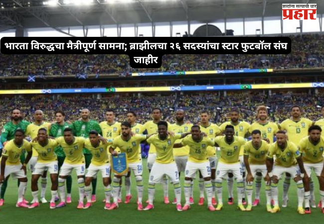 Friendly match against India; Brazil's 26-member star football squad announced.