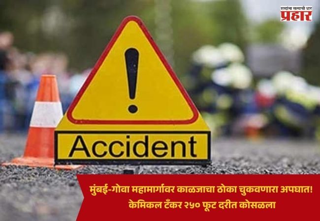 Mumbai Goa Highway : मुंबई-गोवा महामार्गावर काळजाचा ठोका चुकवणारा अपघात! केमिकल टँकर २५० फूट दरीत कोसळला