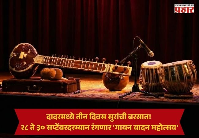 Mumbai Music Festival : दादरमध्ये तीन दिवस सुरांची बरसात! २८ ते ३० सप्टेंबरदरम्यान रंगणार ‘गायन वादन महोत्सव’