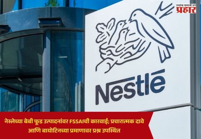 Nestle Baby Food Products : नेस्लेच्या बेबी फूड उत्पादनांवर FSSAIची कारवाई; प्रचारात्मक दावे आणि बायोटिनच्या प्रमाणावर प्रश्न उपस्थित