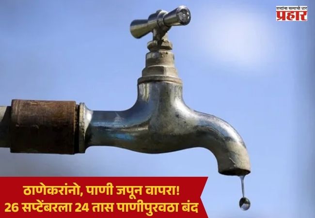 Thane Water Cut : ठाणेकरांनो, पाणी जपून वापरा! 26 सप्टेंबरला 24 तास पाणीपुरवठा बंद