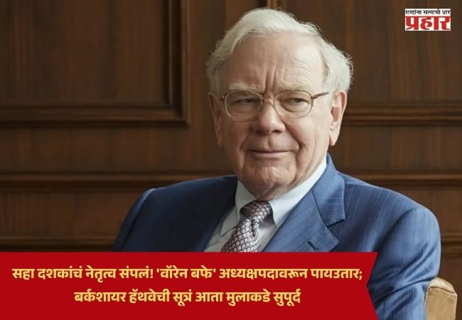 Warren Buffett : सहा दशकांचं नेतृत्व संपलं! ‘वॉरेन बफे’ अध्यक्षपदावरून पायउतार; बर्कशायर हॅथवेची सूत्रं आता मुलाकडे सुपूर्द