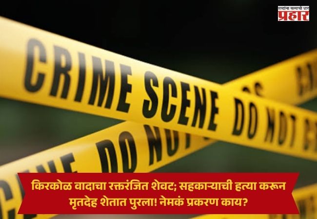 Washim Crime News : किरकोळ वादाचा रक्तरंजित शेवट; सहकाऱ्याची हत्या करून मृतदेह शेतात पुरला! नेमकं प्रकरण काय?